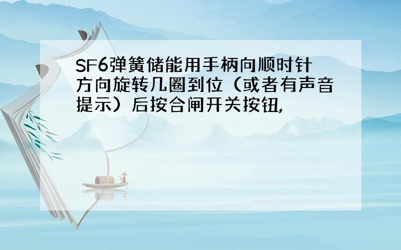 SF6弹簧储能用手柄向顺时针方向旋转几圈到位（或者有声音提示）后按合闸开关按钮,