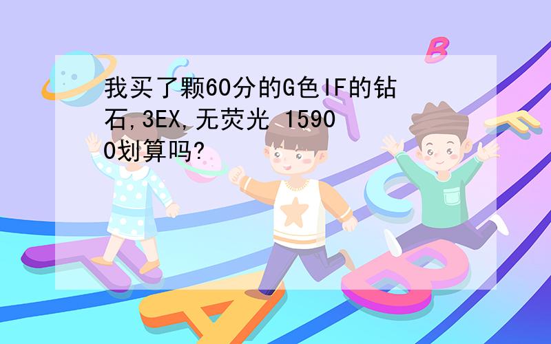 我买了颗60分的G色IF的钻石,3EX,无荧光 15900划算吗?