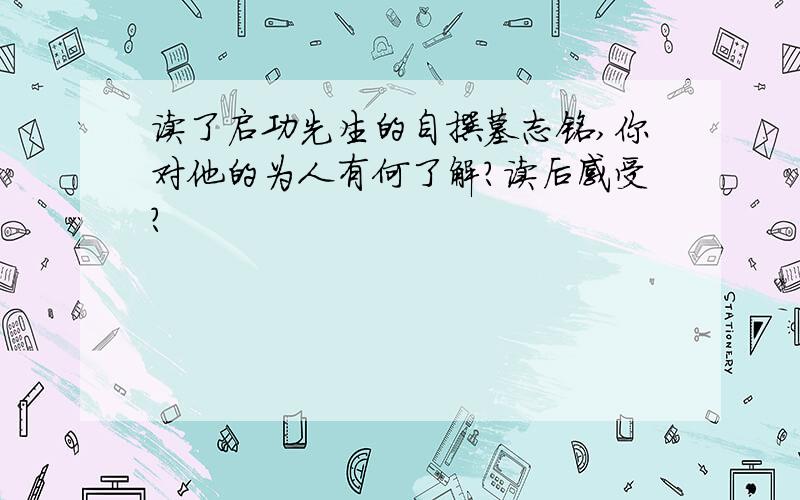 读了启功先生的自撰墓志铭,你对他的为人有何了解?读后感受?