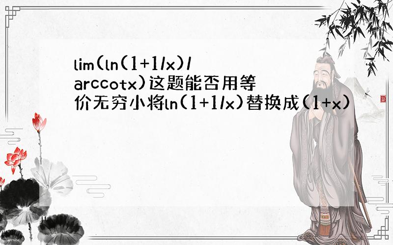 lim(ln(1+1/x)/arccotx)这题能否用等价无穷小将ln(1+1/x)替换成(1+x)