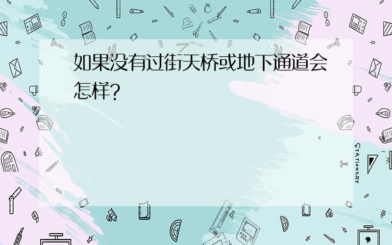 如果没有过街天桥或地下通道会怎样?