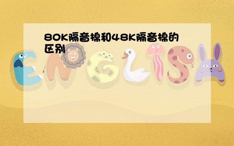 80K隔音棉和48K隔音棉的区别