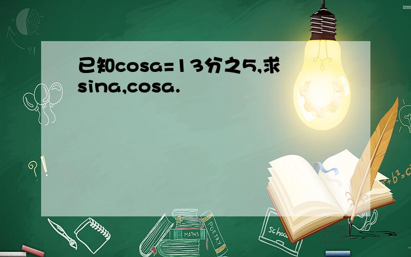 已知cosa=13分之5,求sina,cosa.