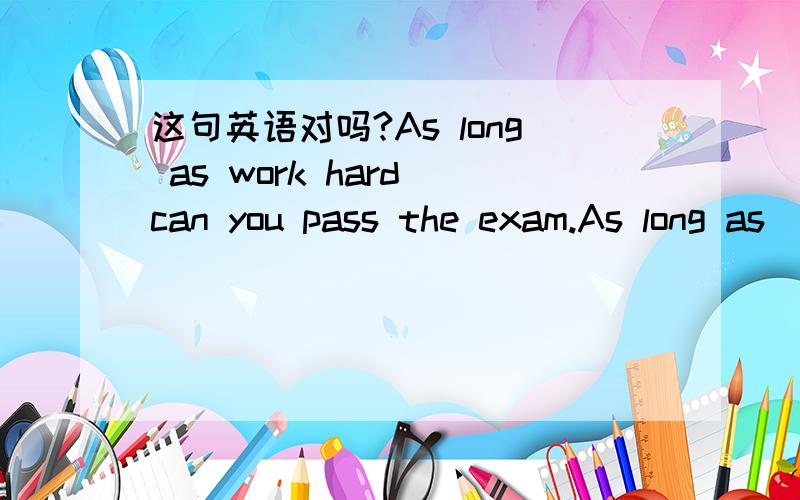 这句英语对吗?As long as work hard can you pass the exam.As long as