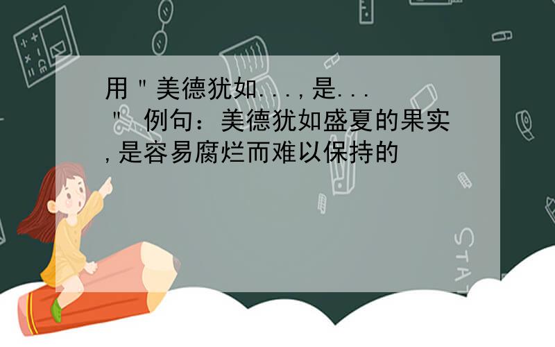 用＂美德犹如...,是...＂ 例句：美德犹如盛夏的果实,是容易腐烂而难以保持的