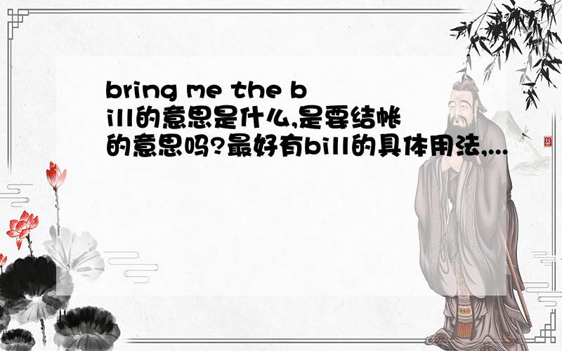 bring me the bill的意思是什么,是要结帐的意思吗?最好有bill的具体用法,...