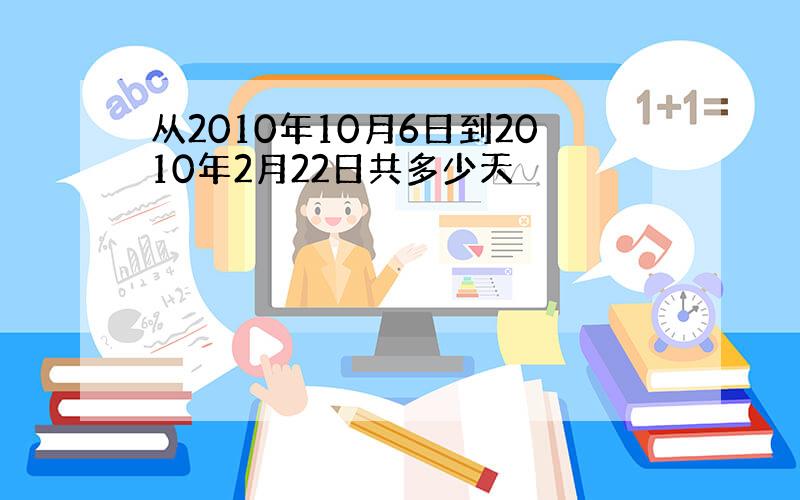 从2010年10月6日到2010年2月22日共多少天