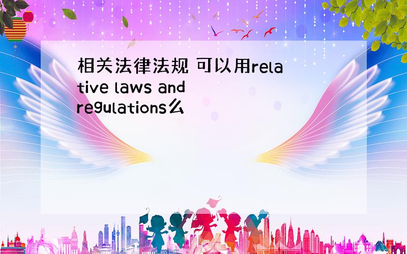 相关法律法规 可以用relative laws and regulations么