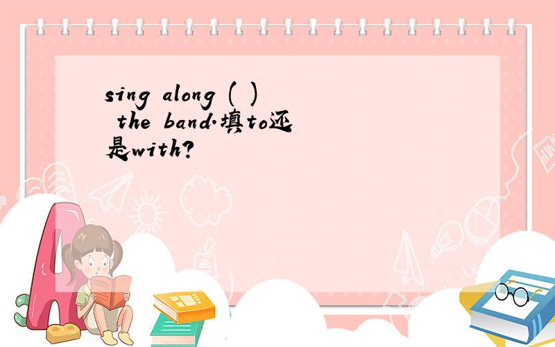 sing along ( ) the band.填to还是with?