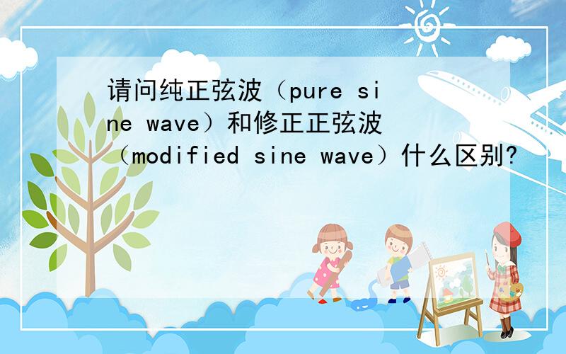 请问纯正弦波（pure sine wave）和修正正弦波（modified sine wave）什么区别?