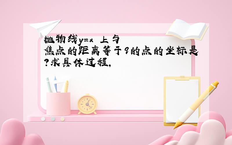 抛物线y=x²上与焦点的距离等于9的点的坐标是?求具体过程,