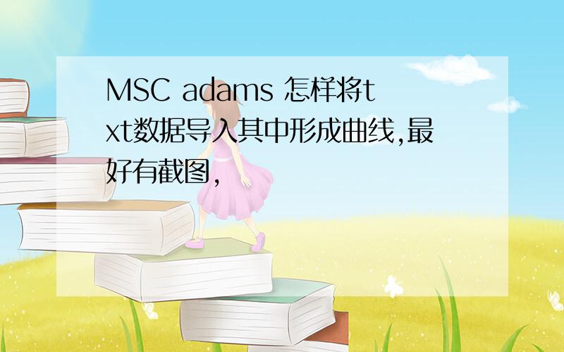 MSC adams 怎样将txt数据导入其中形成曲线,最好有截图,