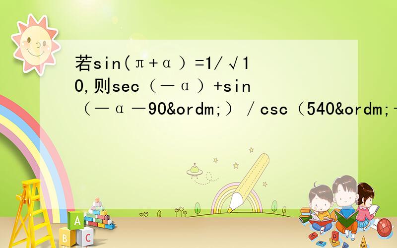 若sin(π+α）=1/√10,则sec（－α）+sin（－α－90º）／csc（540º－α）－c