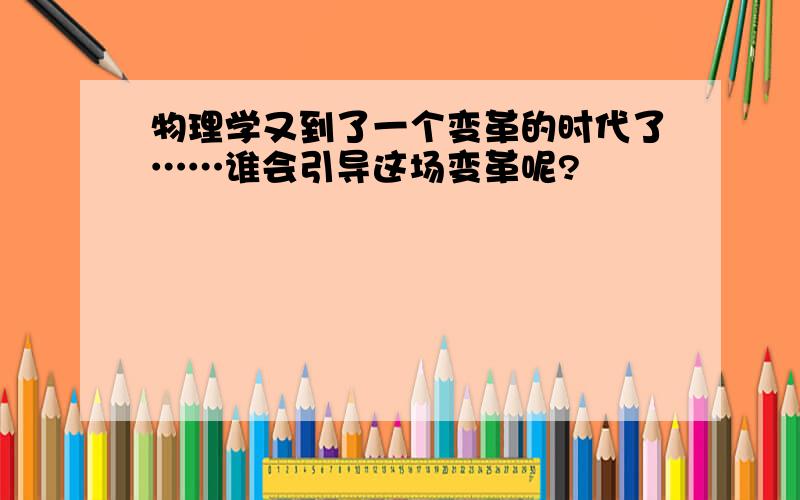 物理学又到了一个变革的时代了……谁会引导这场变革呢?