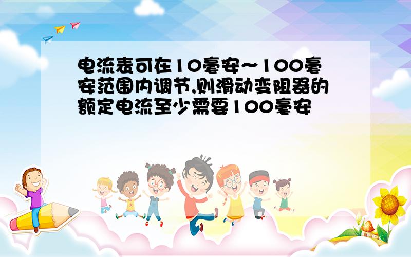 电流表可在10毫安～100毫安范围内调节,则滑动变阻器的额定电流至少需要100毫安