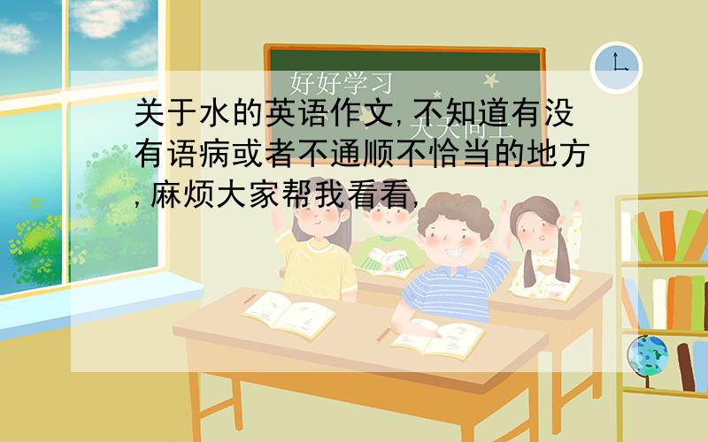 关于水的英语作文,不知道有没有语病或者不通顺不恰当的地方,麻烦大家帮我看看,