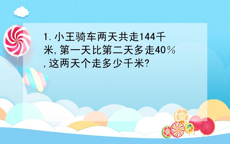 1.小王骑车两天共走144千米,第一天比第二天多走40％,这两天个走多少千米?