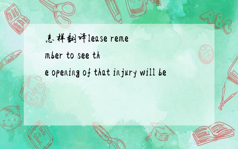 怎样翻译lease remember to see the opening of that injury will be