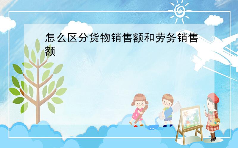 怎么区分货物销售额和劳务销售额