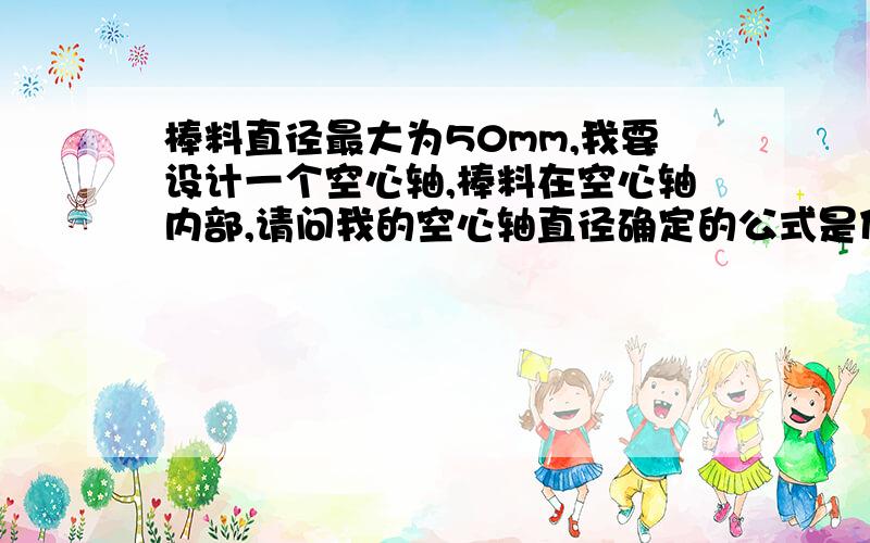 棒料直径最大为50mm,我要设计一个空心轴,棒料在空心轴内部,请问我的空心轴直径确定的公式是什么?