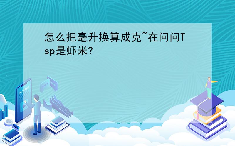 怎么把毫升换算成克~在问问Tsp是虾米?