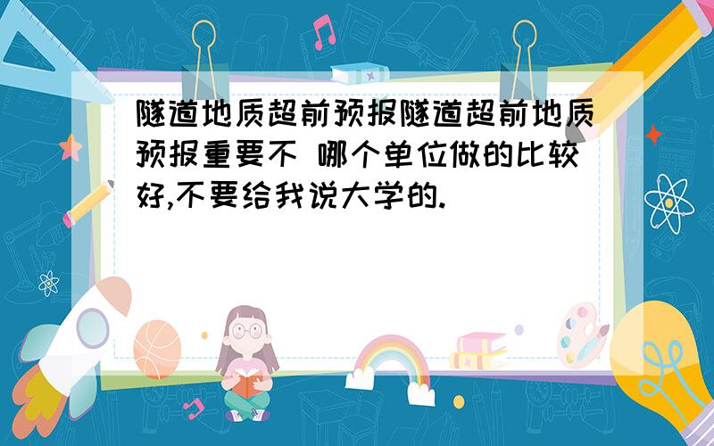 隧道地质超前预报隧道超前地质预报重要不 哪个单位做的比较好,不要给我说大学的.