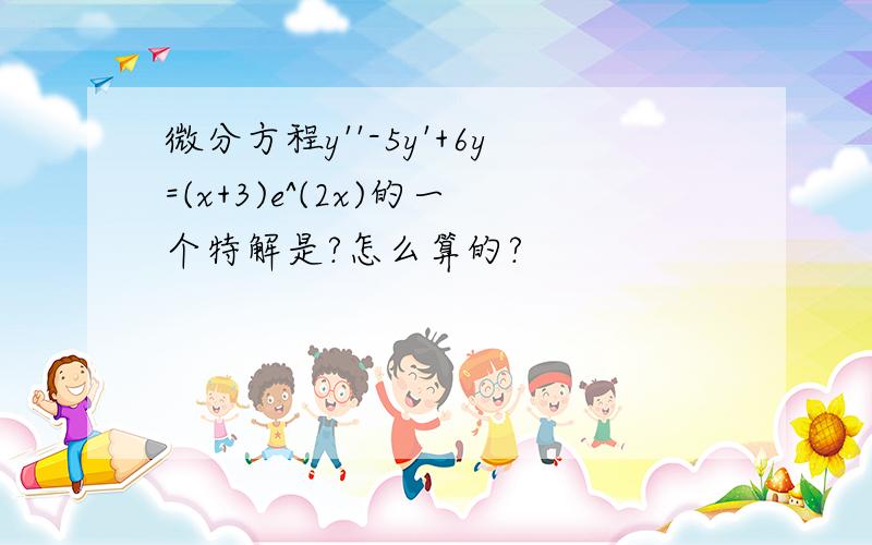 微分方程y''-5y'+6y=(x+3)e^(2x)的一个特解是?怎么算的?