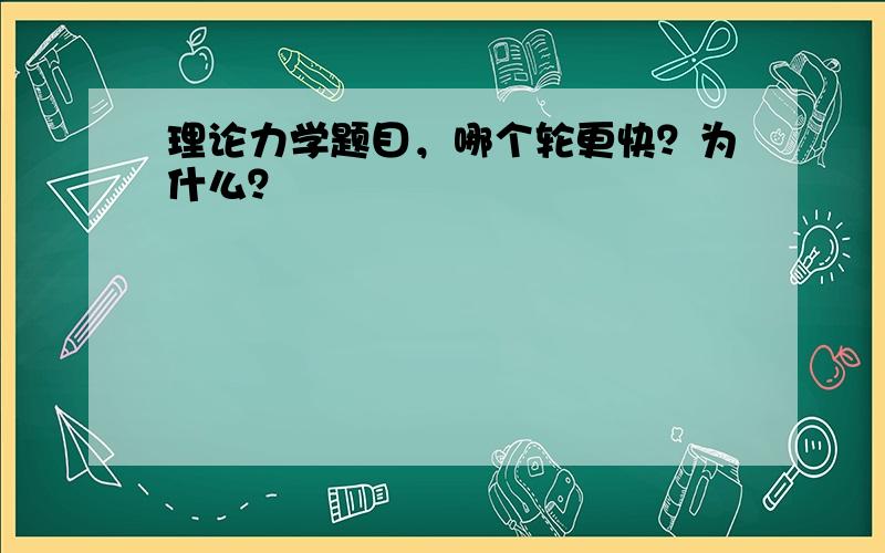 理论力学题目，哪个轮更快？为什么？