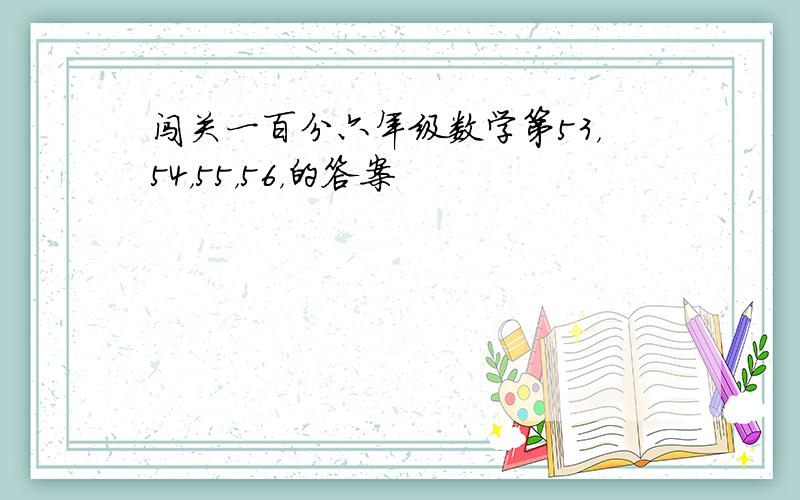 闯关一百分六年级数学第53，54，55，56，的答案