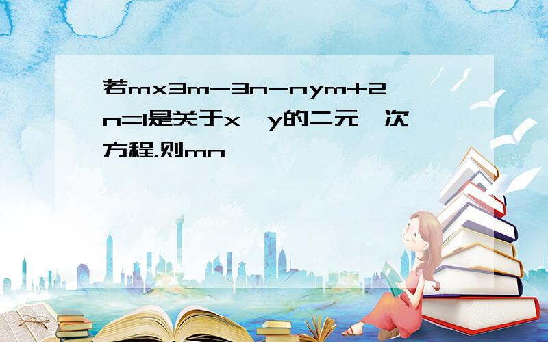 若mx3m-3n-nym+2n=1是关于x、y的二元一次方程，则mn