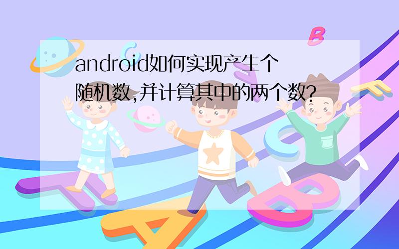 android如何实现产生个随机数,并计算其中的两个数?