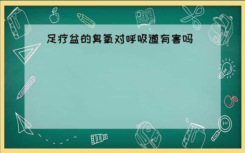 足疗盆的臭氧对呼吸道有害吗