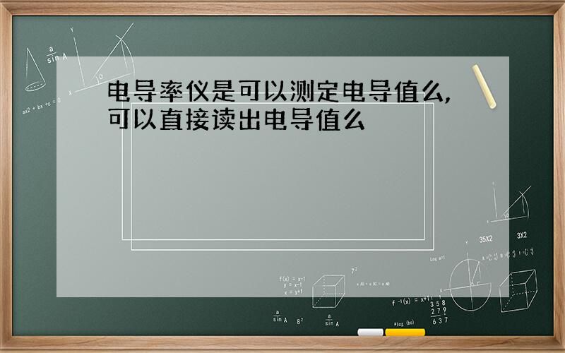 电导率仪是可以测定电导值么,可以直接读出电导值么