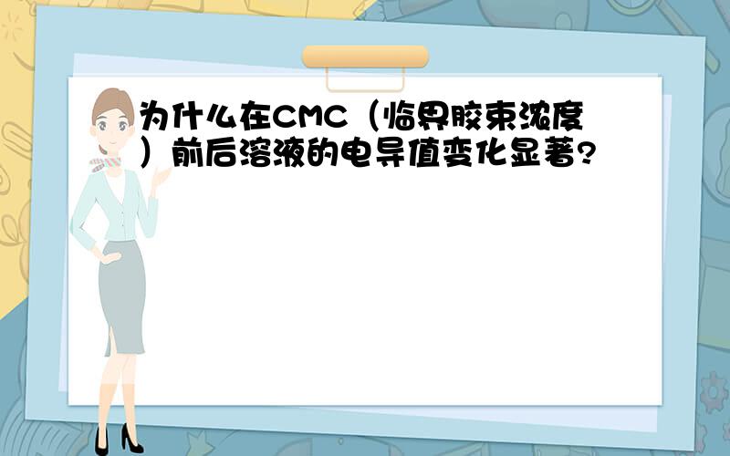 为什么在CMC（临界胶束浓度）前后溶液的电导值变化显著?