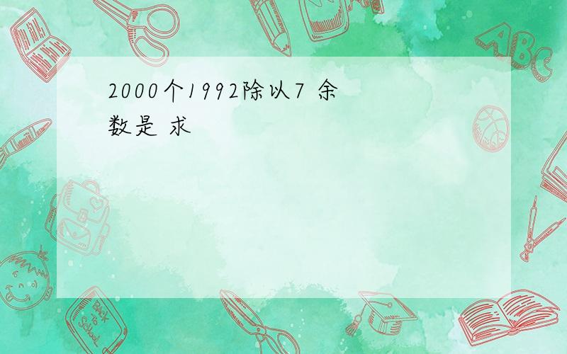 2000个1992除以7 余数是 求