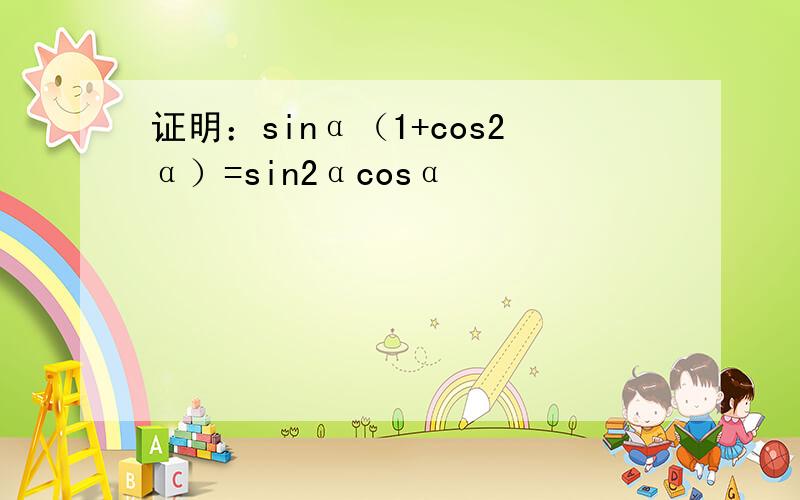 证明：sinα（1+cos2α）=sin2αcosα