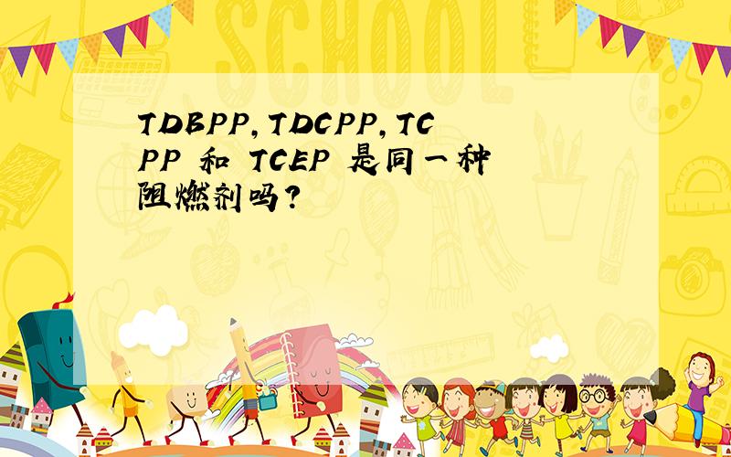 TDBPP,TDCPP,TCPP 和 TCEP 是同一种阻燃剂吗?