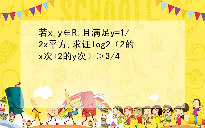 若x,y∈R,且满足y=1/2x平方,求证log2（2的x次+2的y次）＞3/4