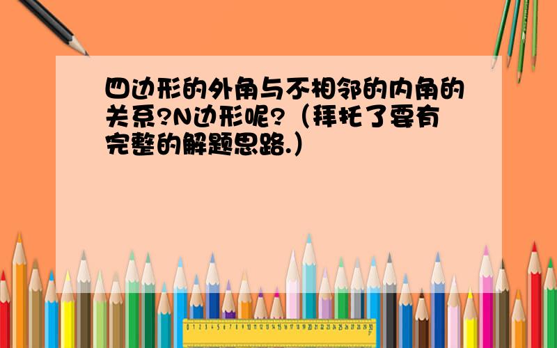 四边形的外角与不相邻的内角的关系?N边形呢?（拜托了要有完整的解题思路.）