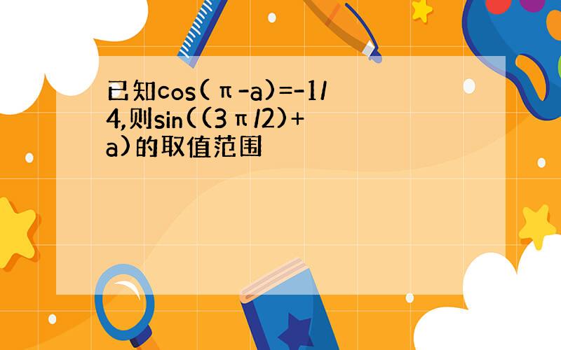 已知cos(π-a)=-1/4,则sin((3π/2)+a)的取值范围