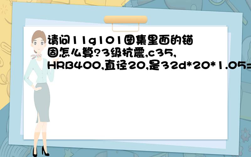 请问11g101图集里面的锚固怎么算?3级抗震,c35,HRB400,直径20,是32d*20*1.05=672?