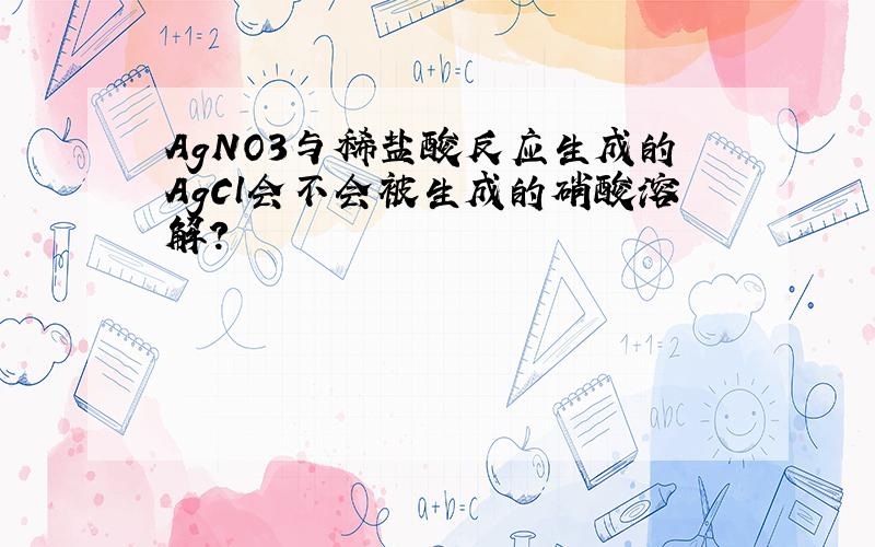 AgNO3与稀盐酸反应生成的AgCl会不会被生成的硝酸溶解?