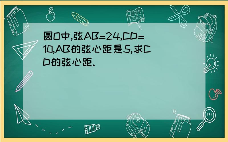 圆O中,弦AB=24,CD=10,AB的弦心距是5,求CD的弦心距.