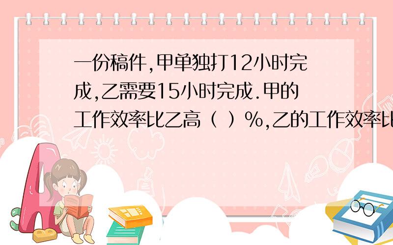 一份稿件,甲单独打12小时完成,乙需要15小时完成.甲的工作效率比乙高（ ）%,乙的工作效率比甲低（ ）%