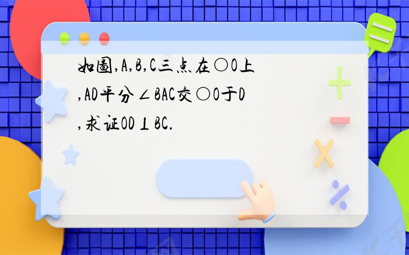 如图,A,B,C三点在○O上,AD平分∠BAC交○O于D,求证OD⊥BC.