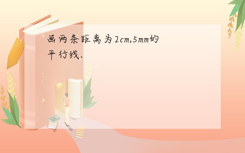 画两条距离为2cm,5mm的平行线.