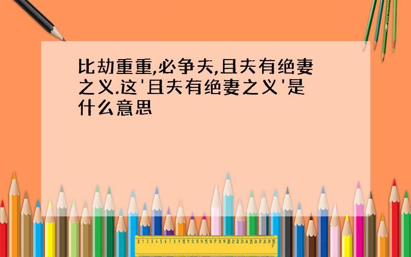 比劫重重,必争夫,且夫有绝妻之义.这'且夫有绝妻之义'是什么意思