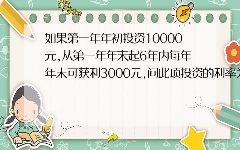 如果第一年年初投资10000元,从第一年年末起6年内每年年末可获利3000元,问此项投资的利率为多少.