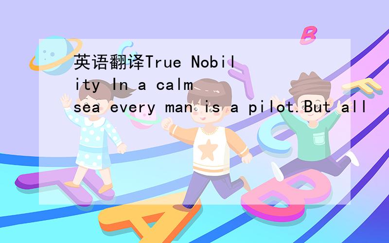 英语翻译True Nobility In a calm sea every man is a pilot.But all