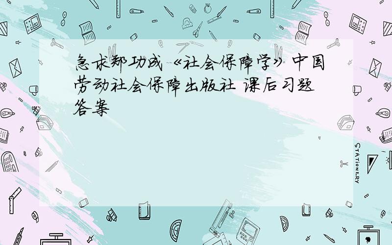 急求郑功成《社会保障学》中国劳动社会保障出版社 课后习题答案